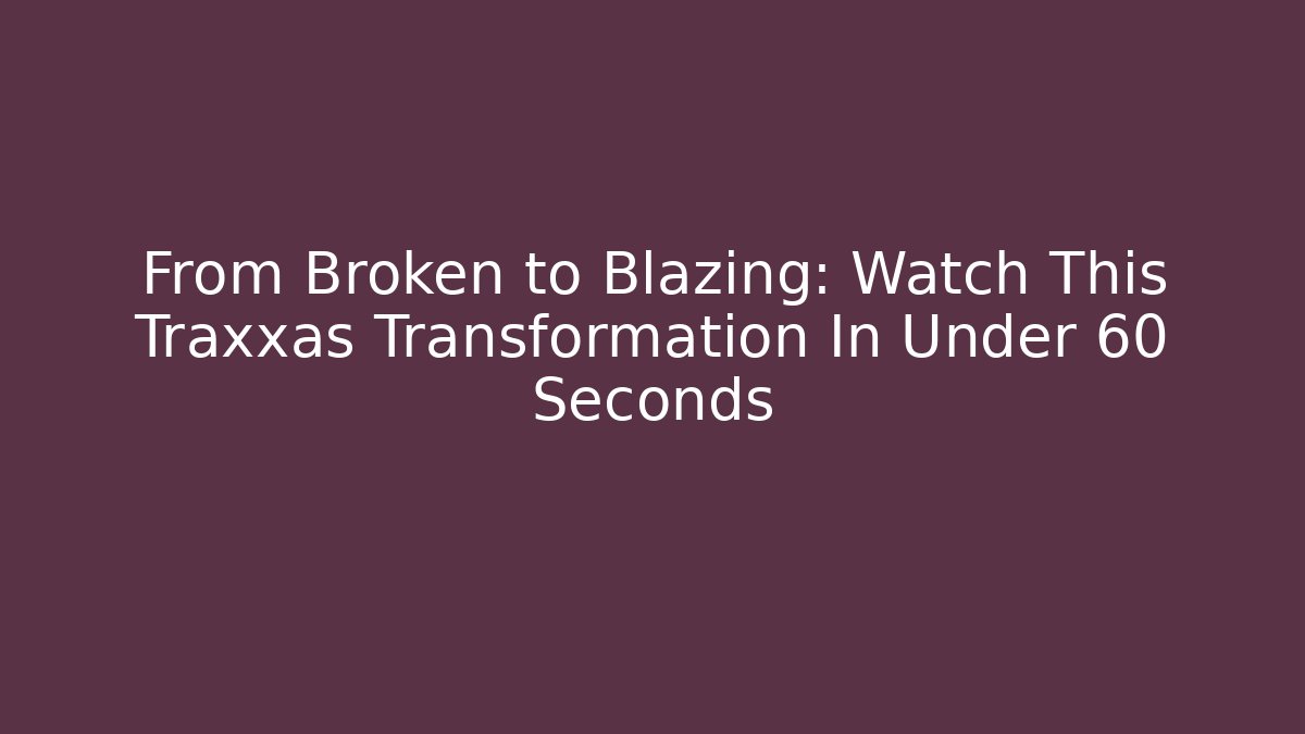 From Broken to Blazing: Watch This Traxxas Transformation In Under 60 Seconds