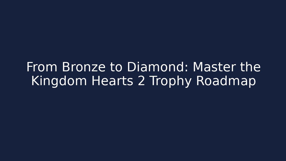 From Bronze to Diamond: Master the Kingdom Hearts 2 Trophy Roadmap