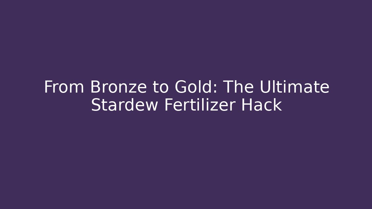 From Bronze to Gold: The Ultimate Stardew Fertilizer Hack