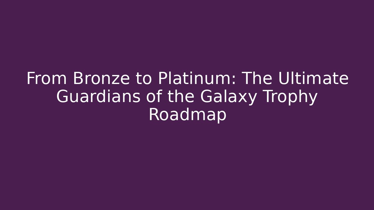 From Bronze to Platinum: The Ultimate Guardians of the Galaxy Trophy Roadmap