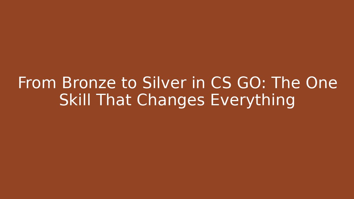 From Bronze to Silver in CS GO: The One Skill That Changes Everything