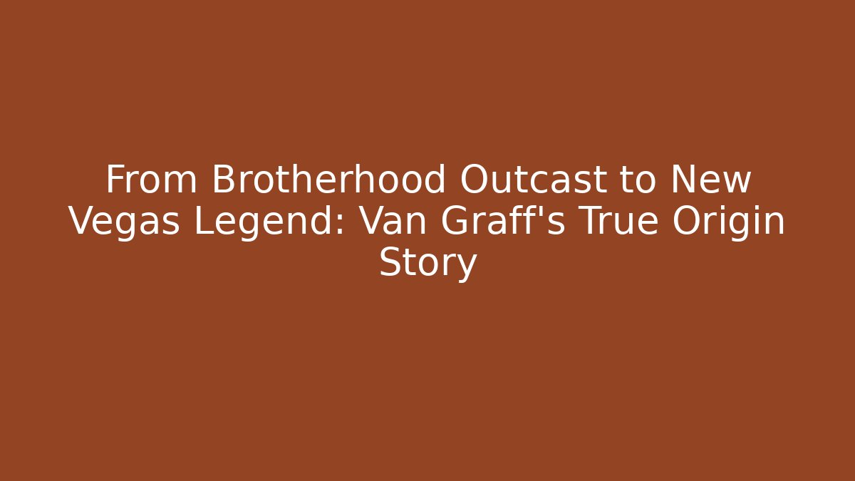 From Brotherhood Outcast to New Vegas Legend: Van Graff's True Origin Story