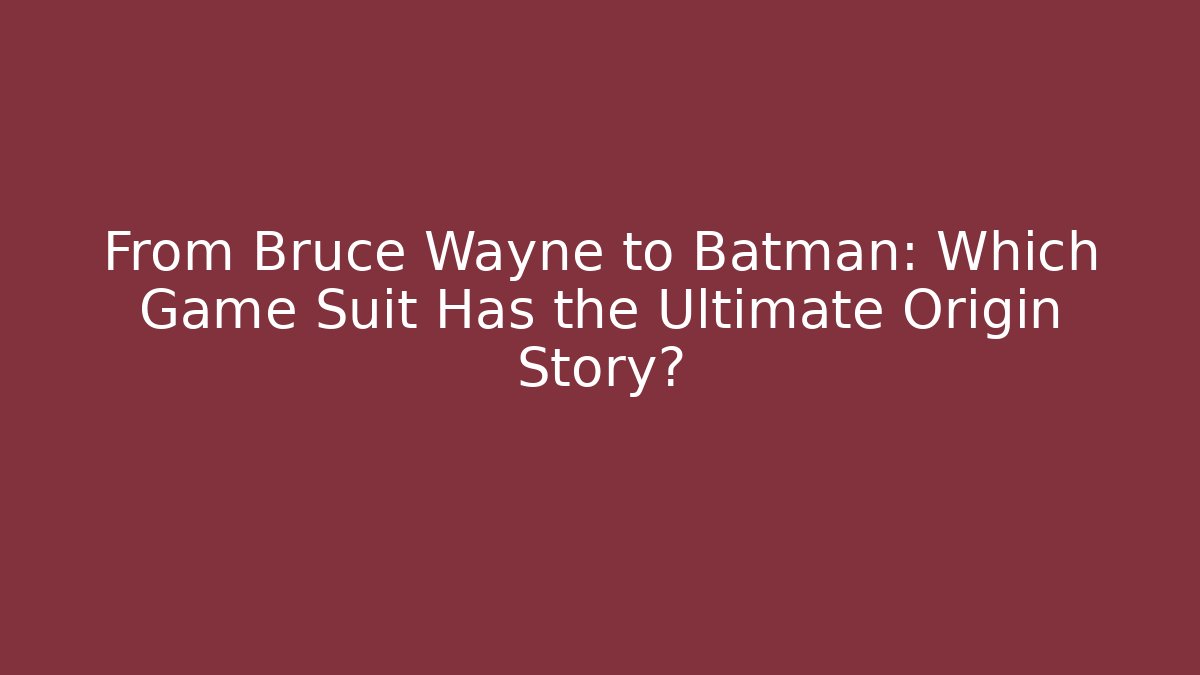 From Bruce Wayne to Batman: Which Game Suit Has the Ultimate Origin Story?