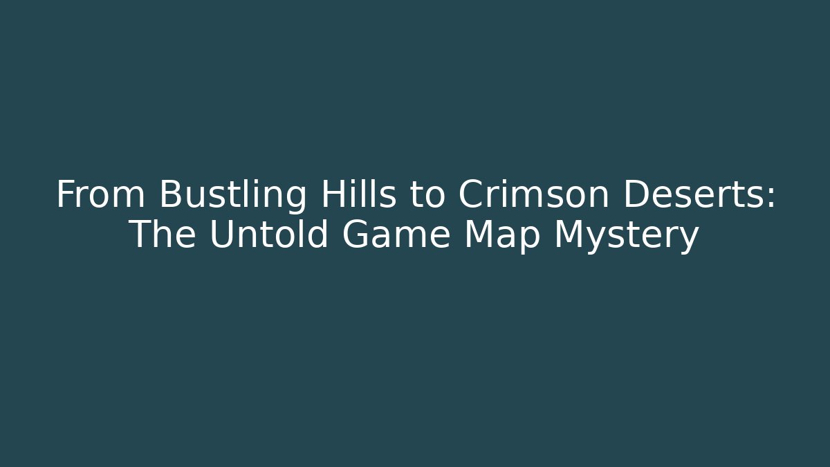 From Bustling Hills to Crimson Deserts: The Untold Game Map Mystery
