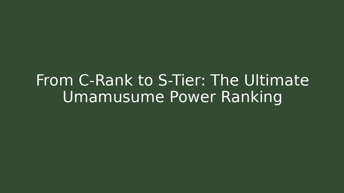 From C-Rank to S-Tier: The Ultimate Umamusume Power Ranking