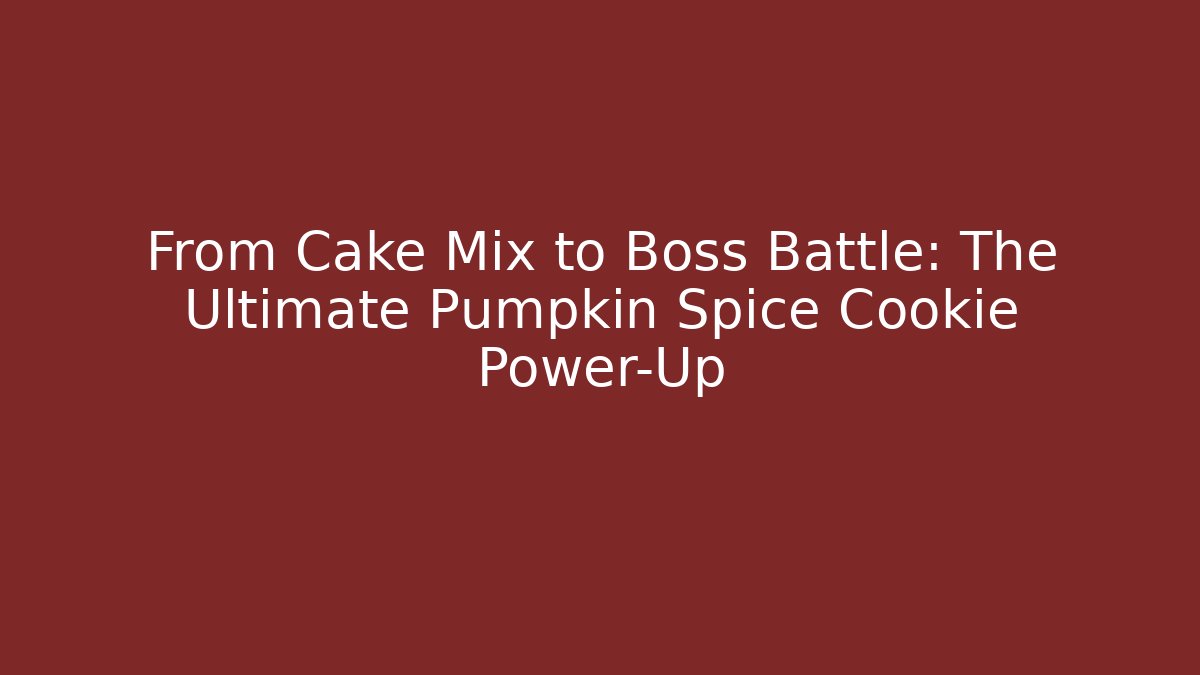 From Cake Mix to Boss Battle: The Ultimate Pumpkin Spice Cookie Power-Up