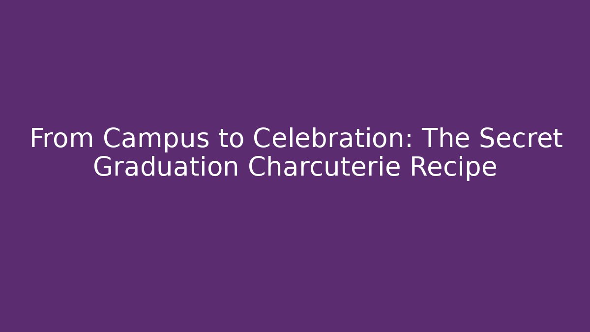 From Campus to Celebration: The Secret Graduation Charcuterie Recipe