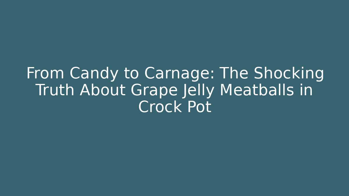 From Candy to Carnage: The Shocking Truth About Grape Jelly Meatballs in Crock Pot