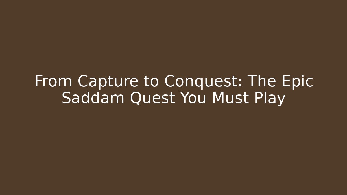 From Capture to Conquest: The Epic Saddam Quest You Must Play