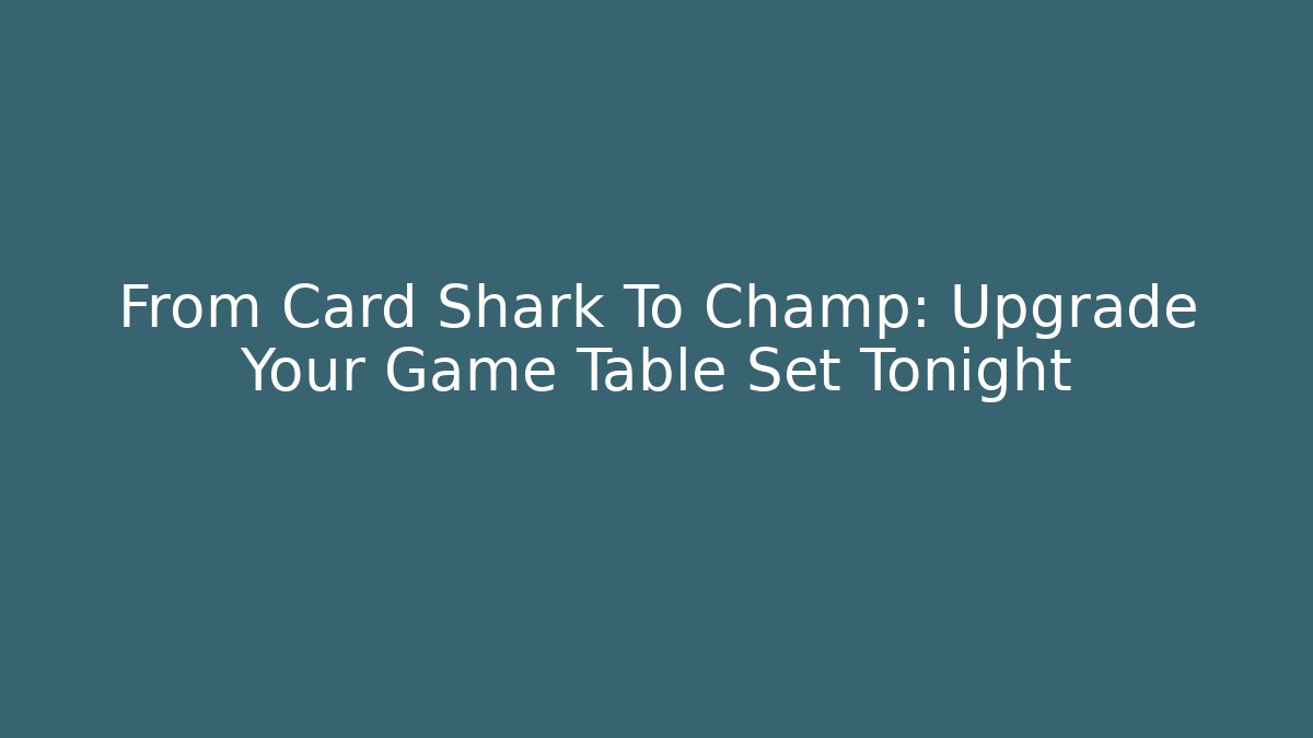 From Card Shark To Champ: Upgrade Your Game Table Set Tonight