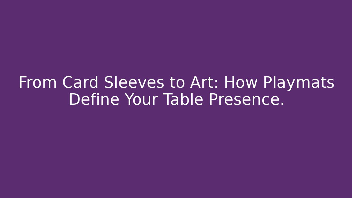 From Card Sleeves to Art: How Playmats Define Your Table Presence.