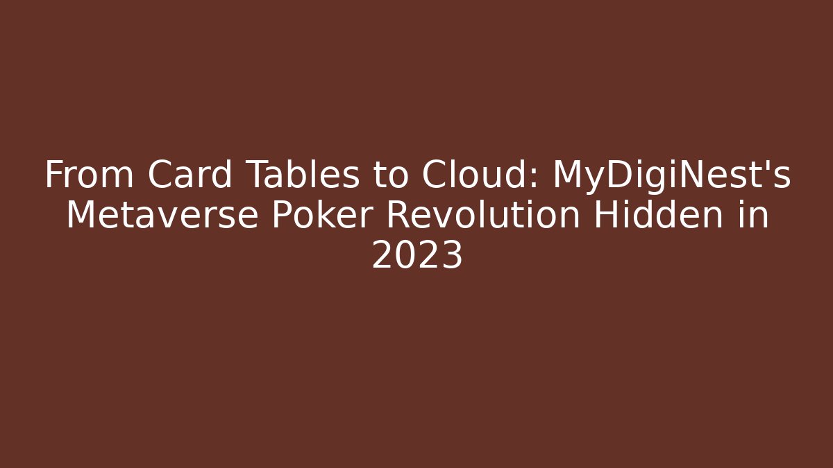 From Card Tables to Cloud: MyDigiNest’s Metaverse Poker Revolution Hidden in 2023