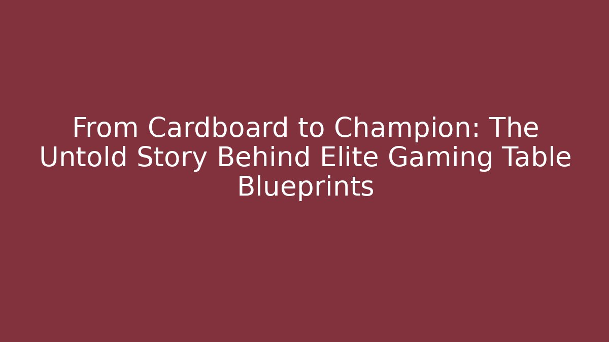 From Cardboard to Champion: The Untold Story Behind Elite Gaming Table Blueprints