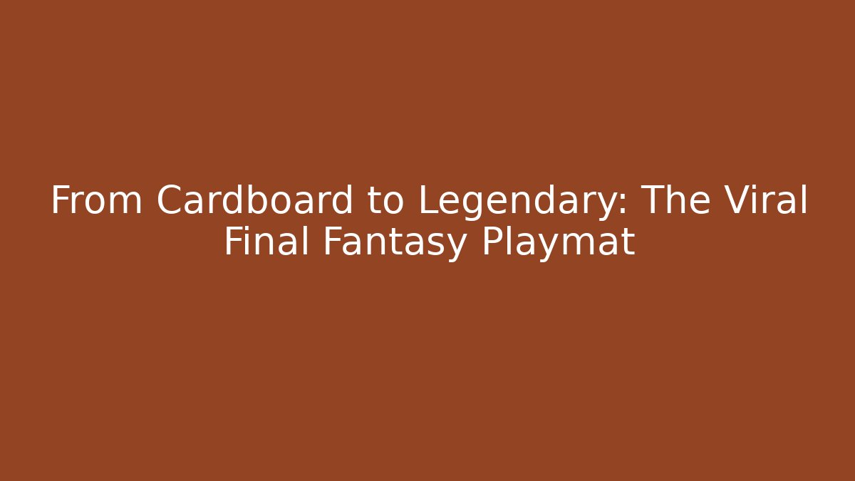 From Cardboard to Legendary: The Viral Final Fantasy Playmat