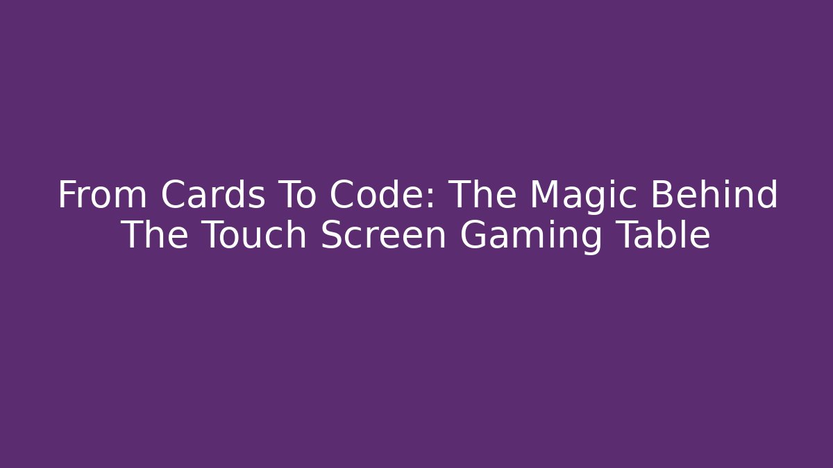 From Cards To Code: The Magic Behind The Touch Screen Gaming Table