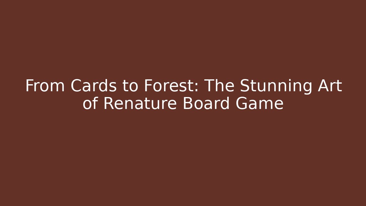 From Cards to Forest: The Stunning Art of Renature Board Game