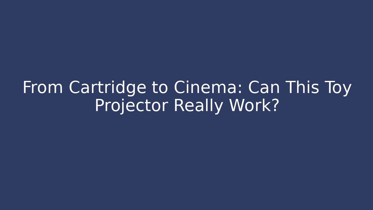 From Cartridge to Cinema: Can This Toy Projector Really Work?