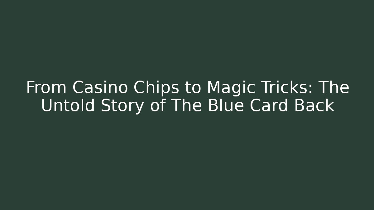 From Casino Chips to Magic Tricks: The Untold Story of The Blue Card Back