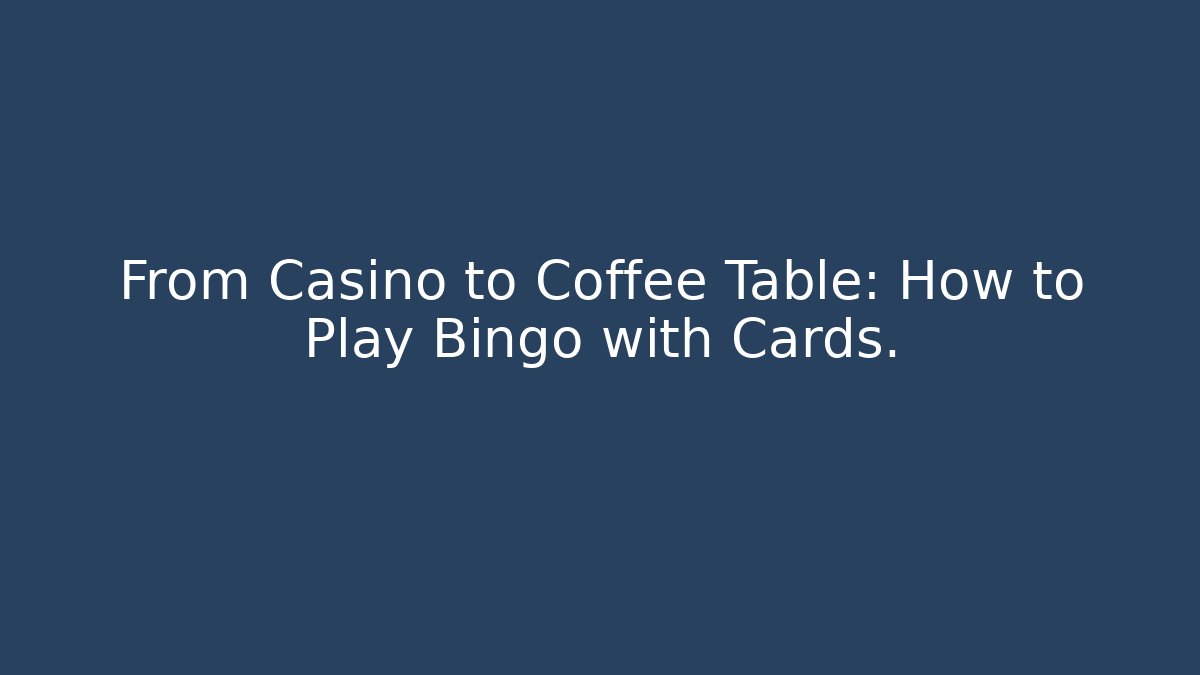From Casino to Coffee Table: How to Play Bingo with Cards.