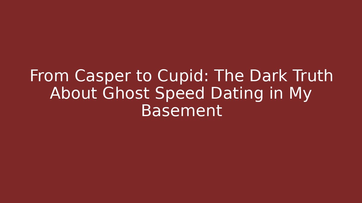 From Casper to Cupid: The Dark Truth About Ghost Speed Dating in My Basement