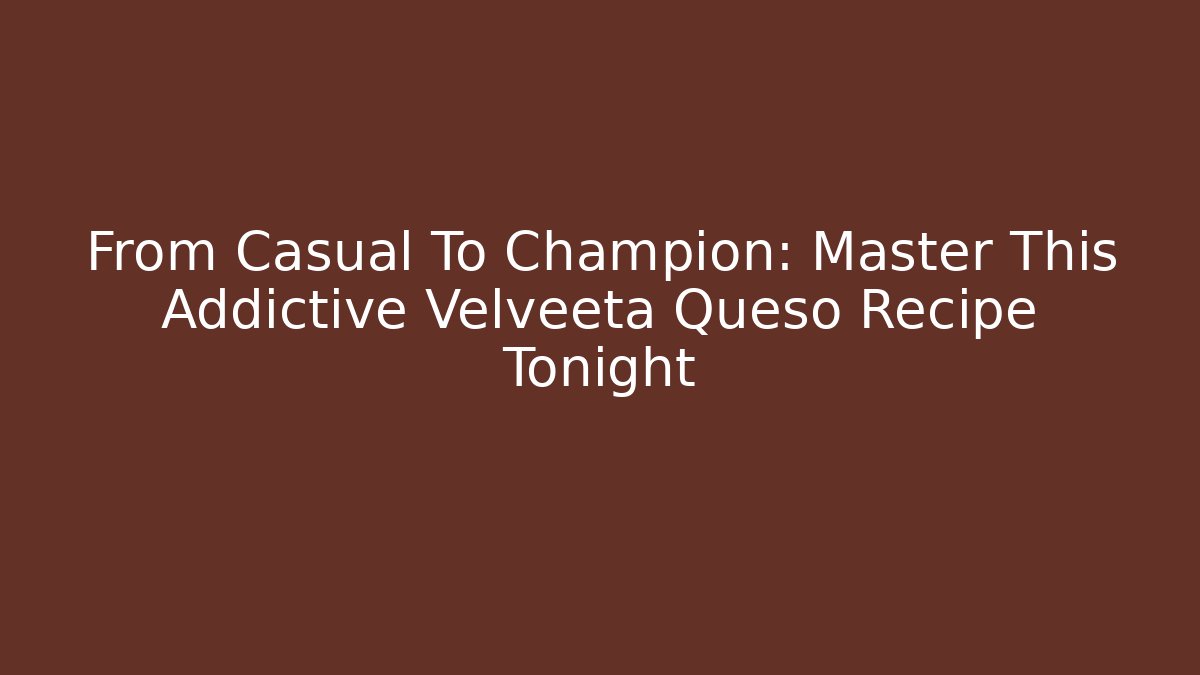 From Casual To Champion: Master This Addictive Velveeta Queso Recipe Tonight