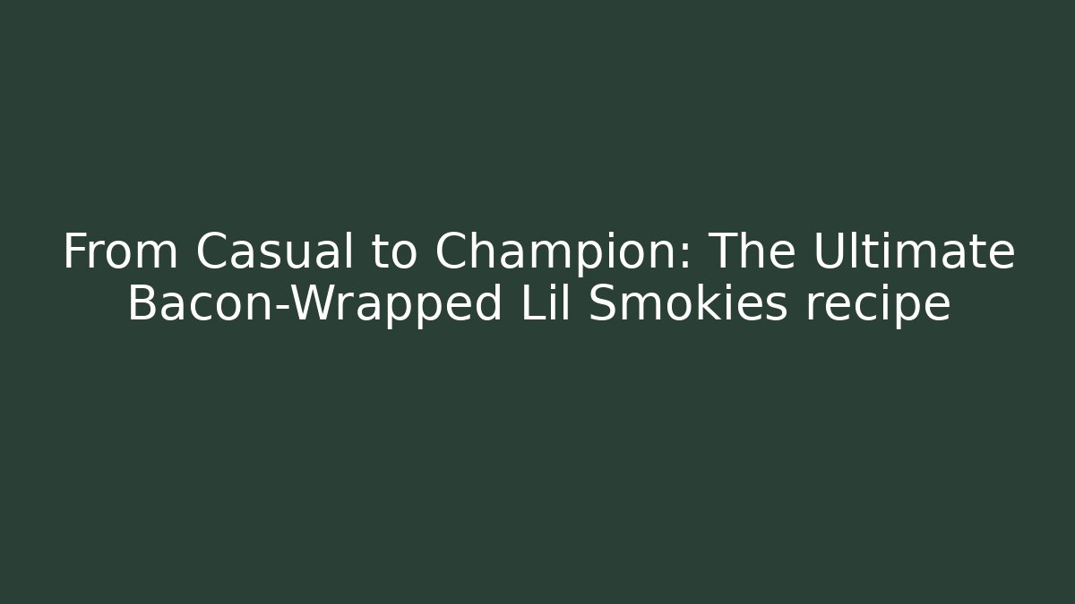 From Casual to Champion: The Ultimate Bacon-Wrapped Lil Smokies recipe