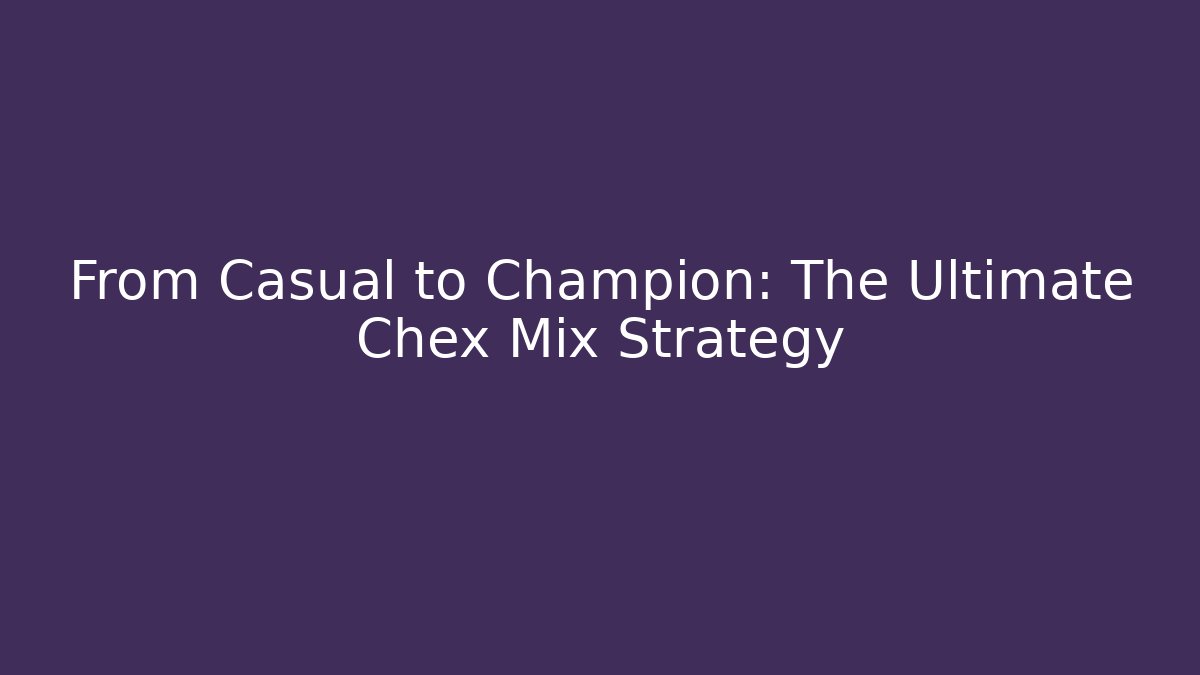 From Casual to Champion: The Ultimate Chex Mix Strategy