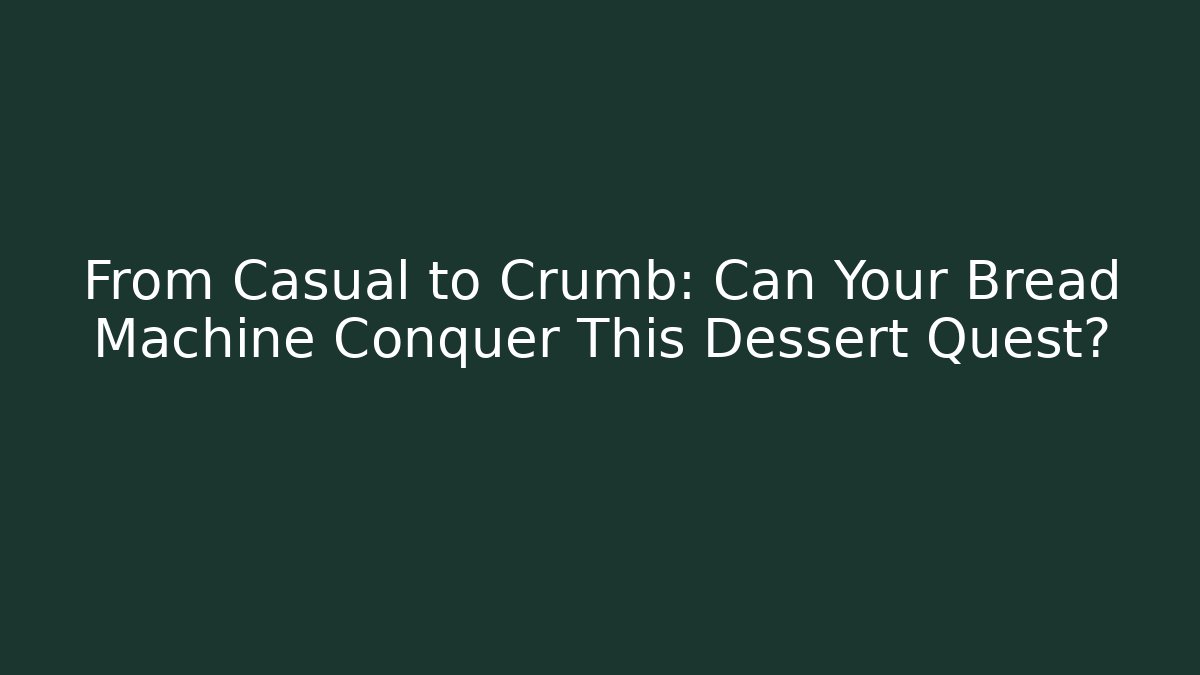 From Casual to Crumb: Can Your Bread Machine Conquer This Dessert Quest?