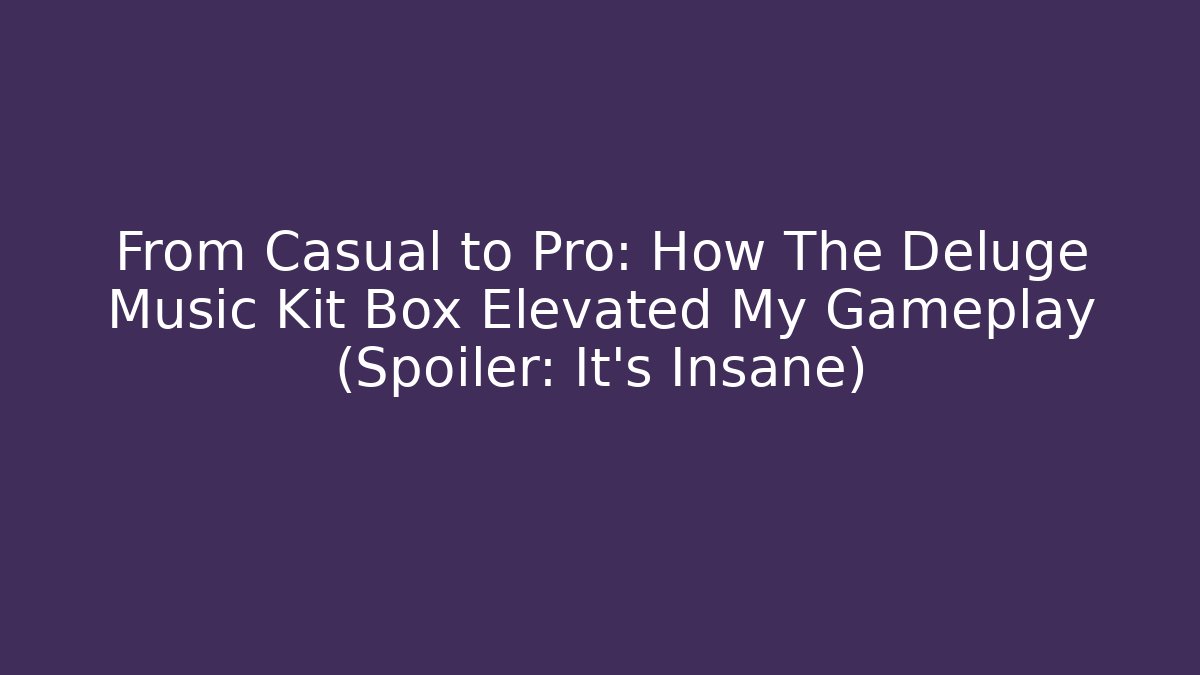From Casual to Pro: How The Deluge Music Kit Box Elevated My Gameplay (Spoiler: It’s Insane)