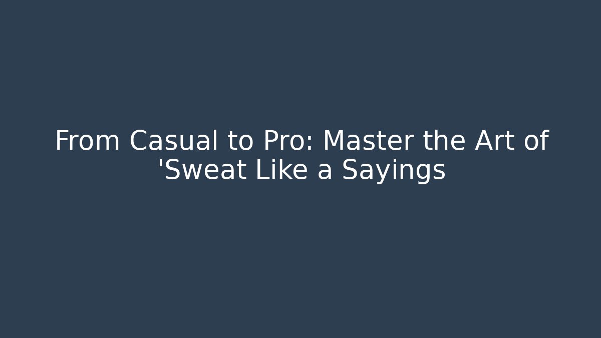 From Casual to Pro: Master the Art of 'Sweat Like a Sayings