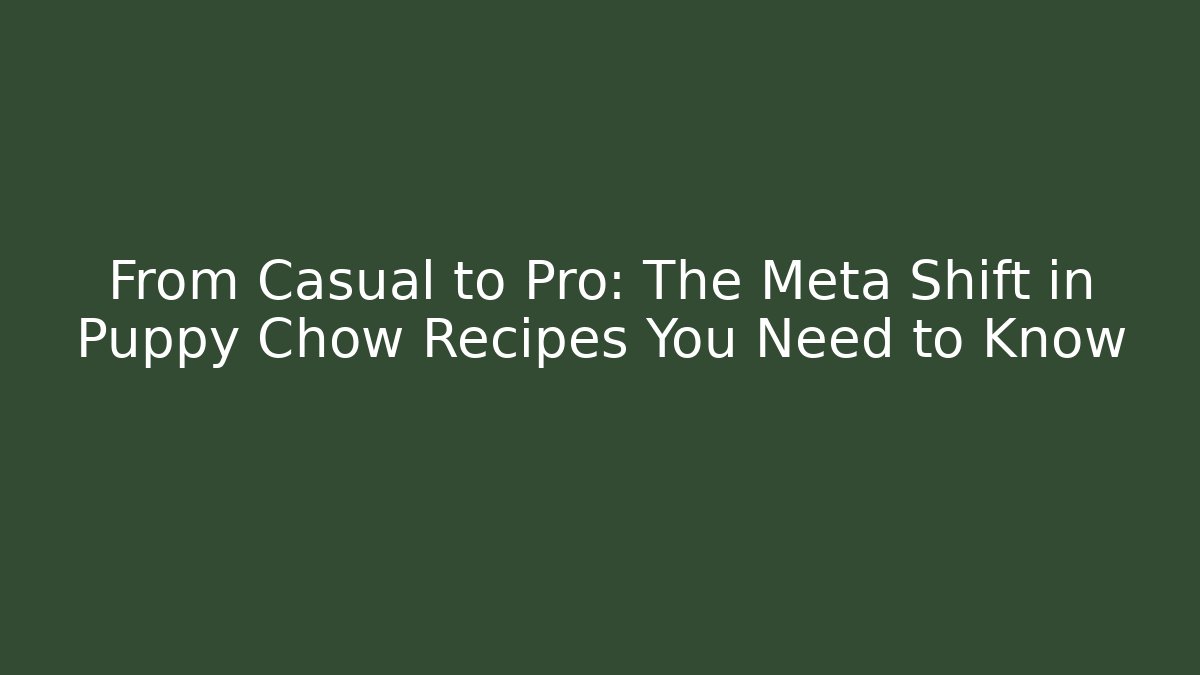 From Casual to Pro: The Meta Shift in Puppy Chow Recipes You Need to Know