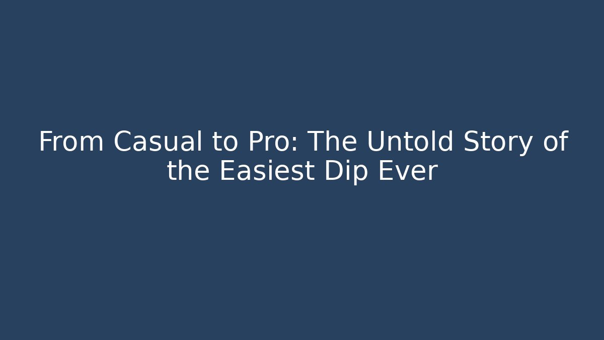 From Casual to Pro: The Untold Story of the Easiest Dip Ever