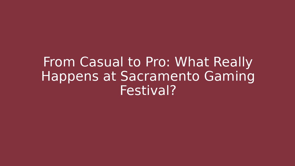From Casual to Pro: What Really Happens at Sacramento Gaming Festival?