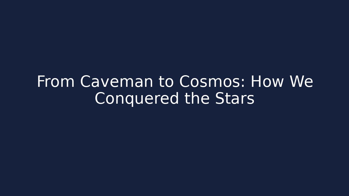 From Caveman to Cosmos: How We Conquered the Stars