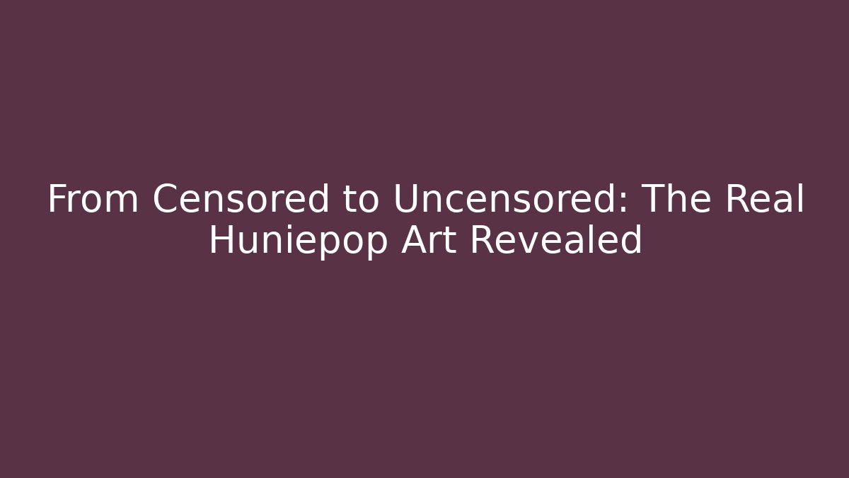 From Censored to Uncensored: The Real Huniepop Art Revealed