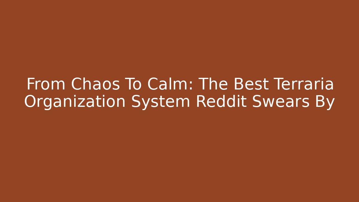 From Chaos To Calm: The Best Terraria Organization System Reddit Swears By
