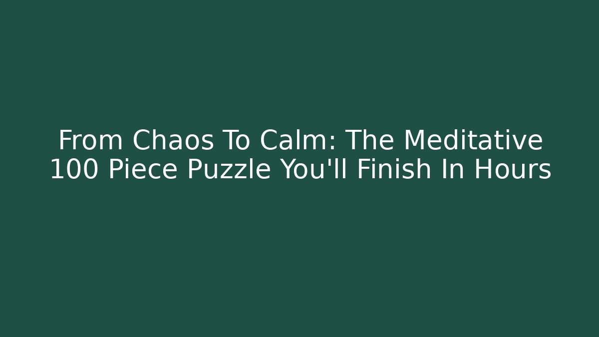From Chaos To Calm: The Meditative 100 Piece Puzzle You’ll Finish In Hours