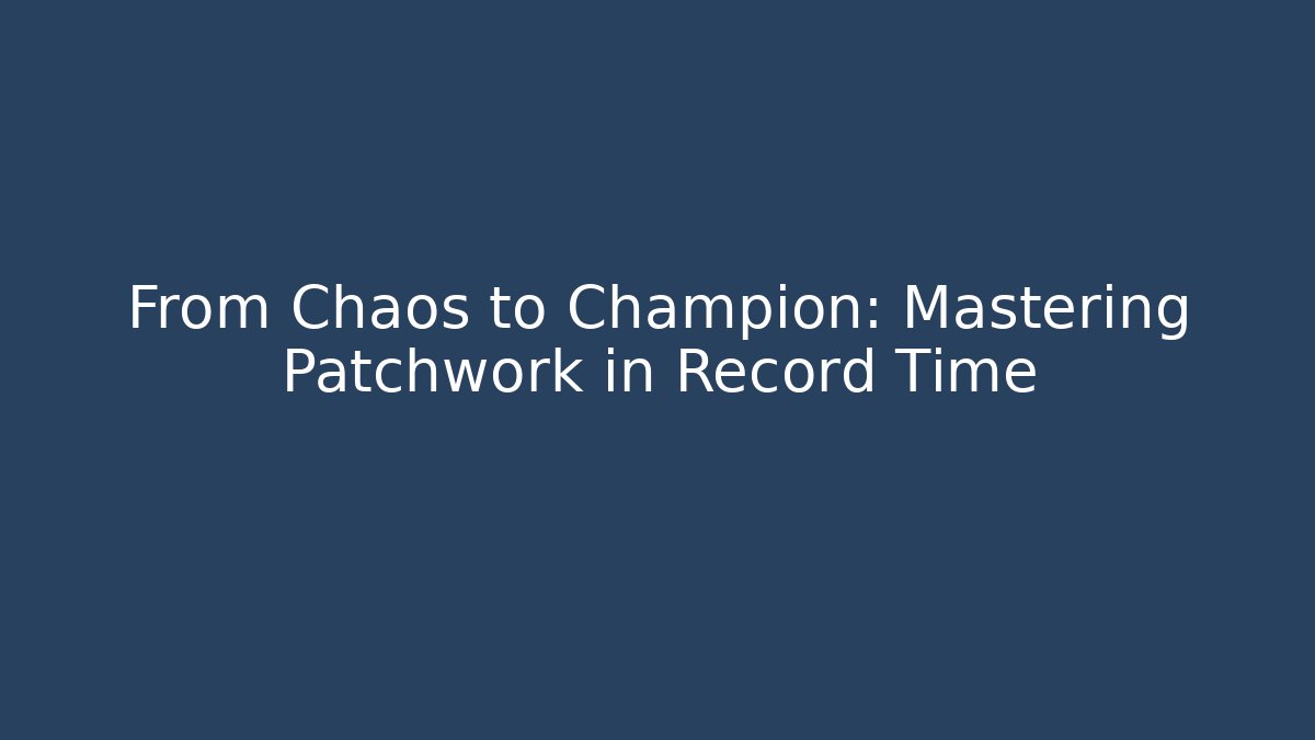 From Chaos to Champion: Mastering Patchwork in Record Time - Create More Assets