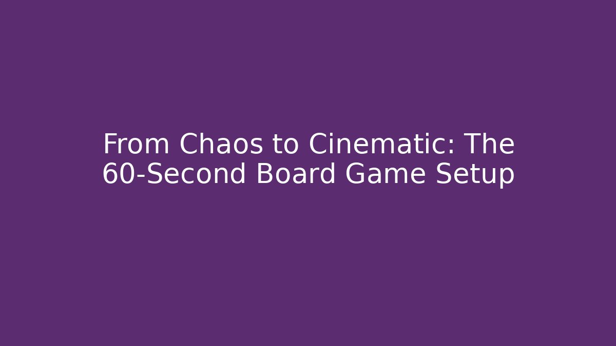 From Chaos to Cinematic: The 60-Second Board Game Setup
