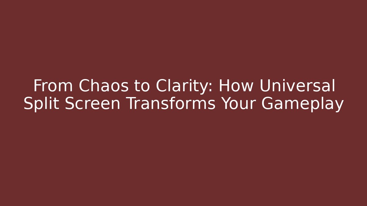 From Chaos to Clarity: How Universal Split Screen Transforms Your Gameplay