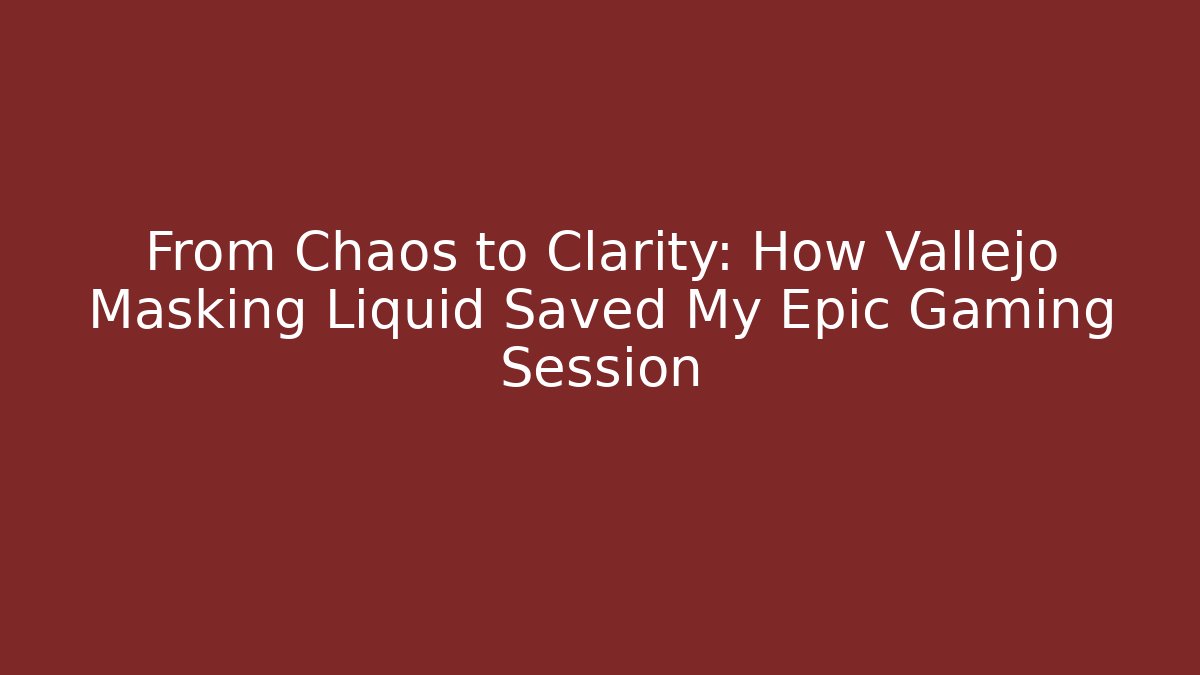 From Chaos to Clarity: How Vallejo Masking Liquid Saved My Epic Gaming Session