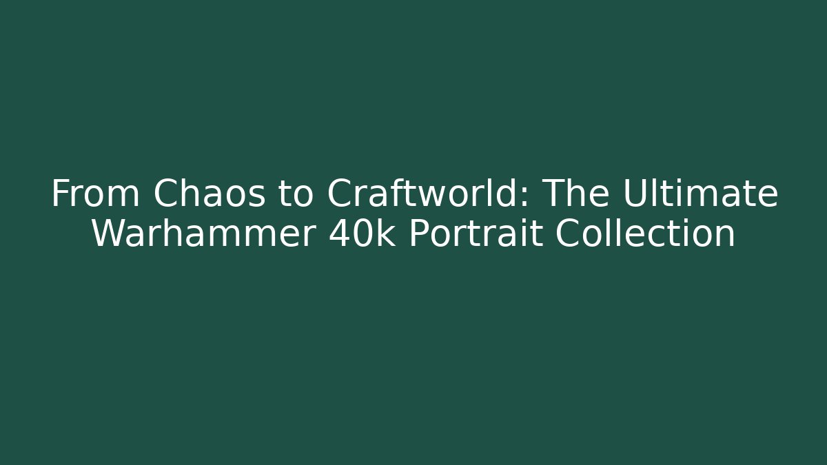 From Chaos to Craftworld: The Ultimate Warhammer 40k Portrait Collection