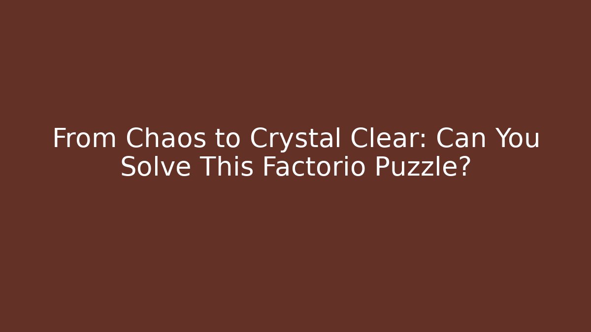 From Chaos to Crystal Clear: Can You Solve This Factorio Puzzle?
