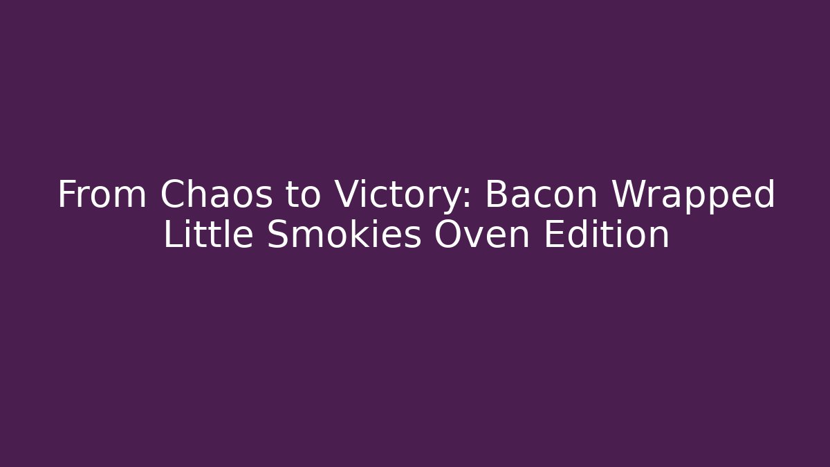 From Chaos to Victory: Bacon Wrapped Little Smokies Oven Edition