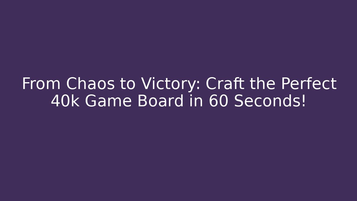 From Chaos to Victory: Craft the Perfect 40k Game Board in 60 Seconds!
