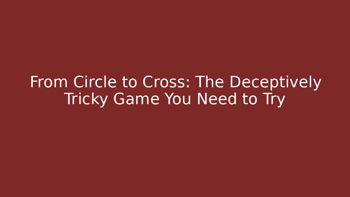 From Circle to Cross: The Deceptively Tricky Game You Need to Try