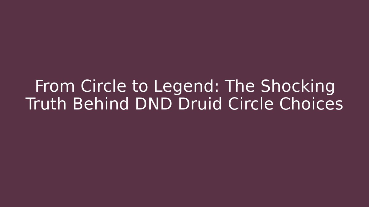 From Circle to Legend: The Shocking Truth Behind DND Druid Circle Choices