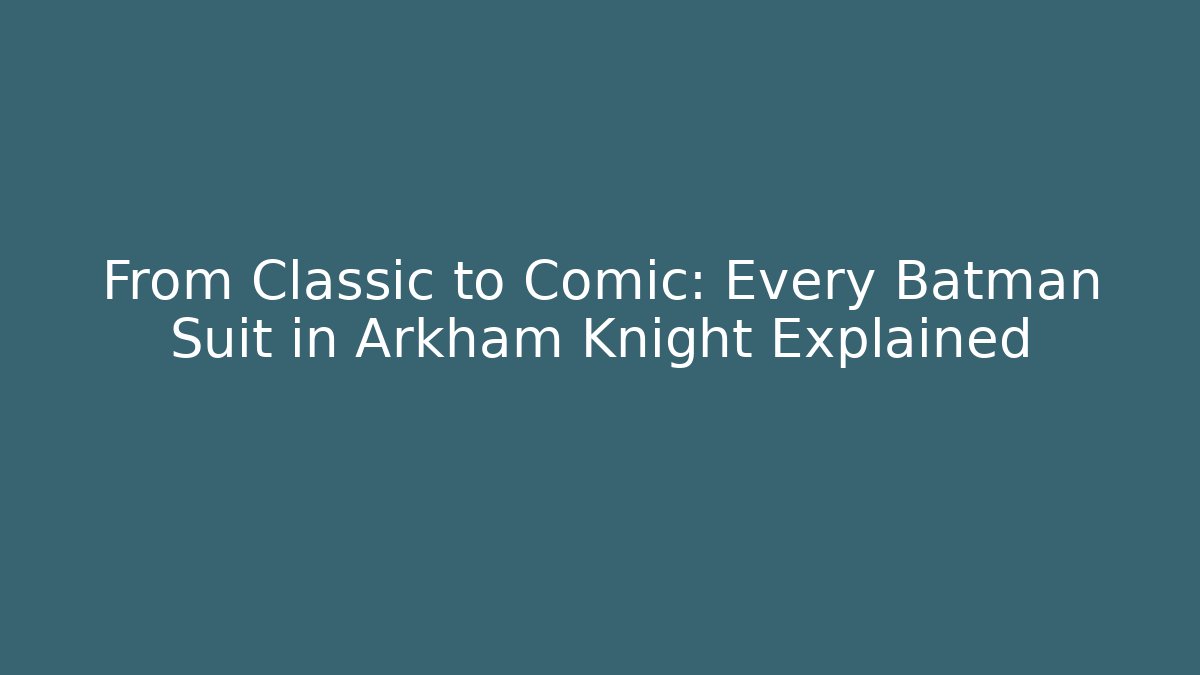 From Classic to Comic: Every Batman Suit in Arkham Knight Explained