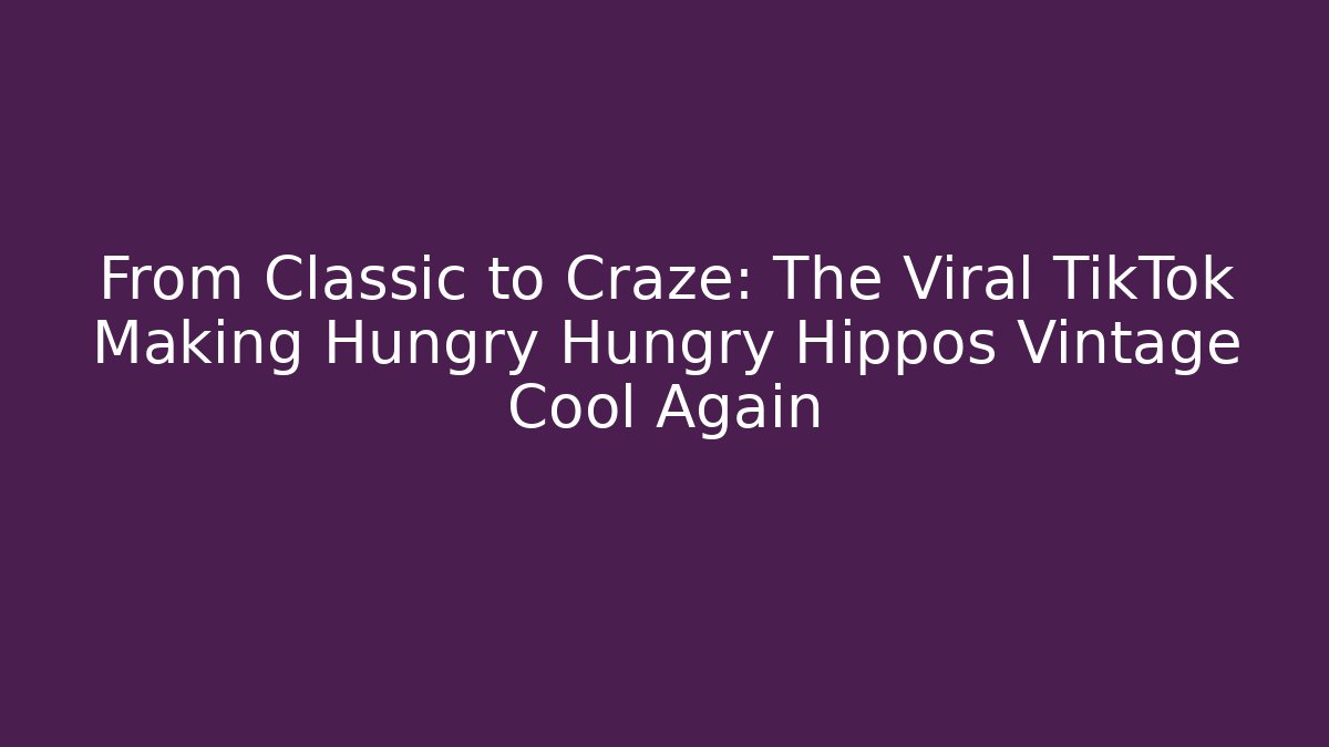 From Classic to Craze: The Viral TikTok Making Hungry Hungry Hippos Vintage Cool Again