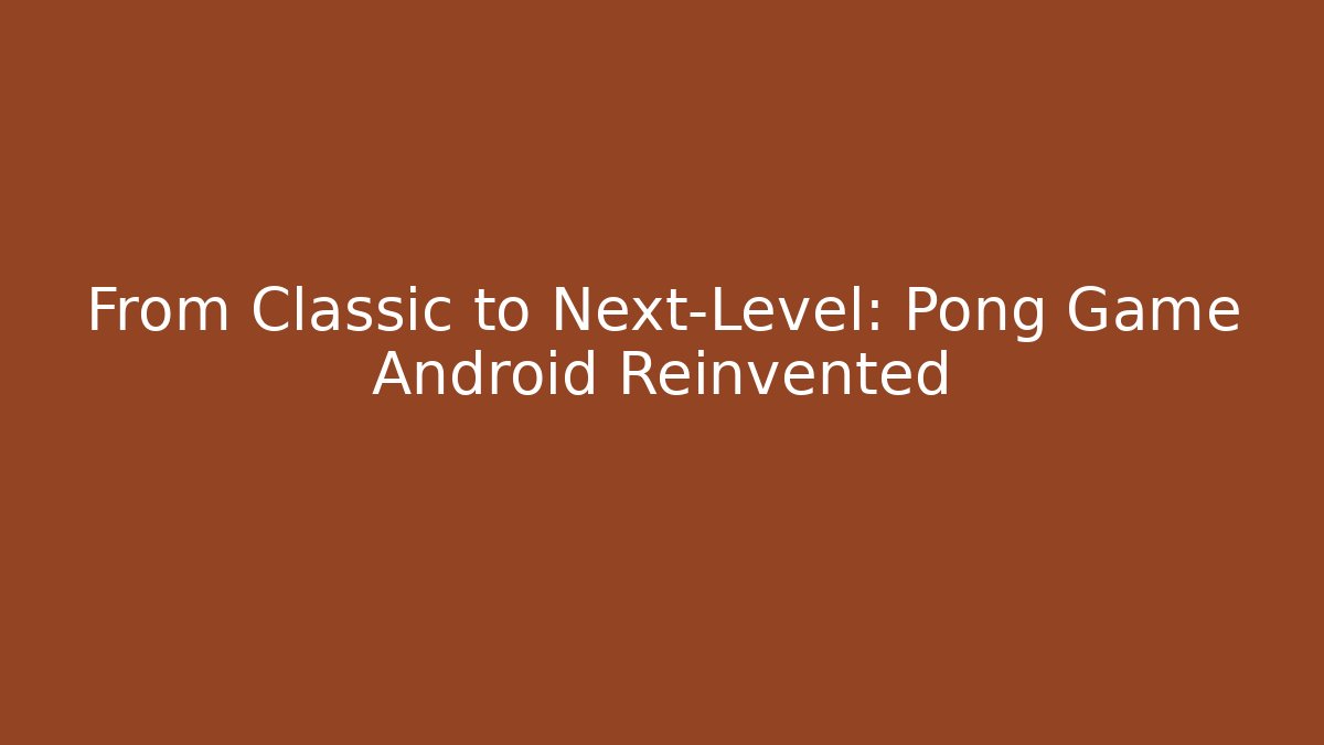 From Classic to Next-Level: Pong Game Android Reinvented - Create More Assets
